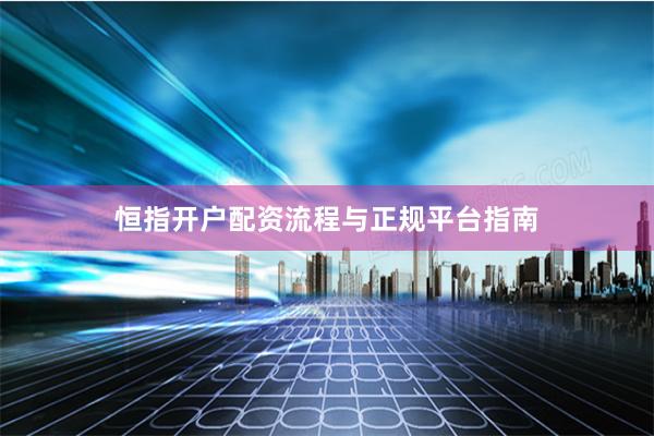 恒指开户配资流程与正规平台指南