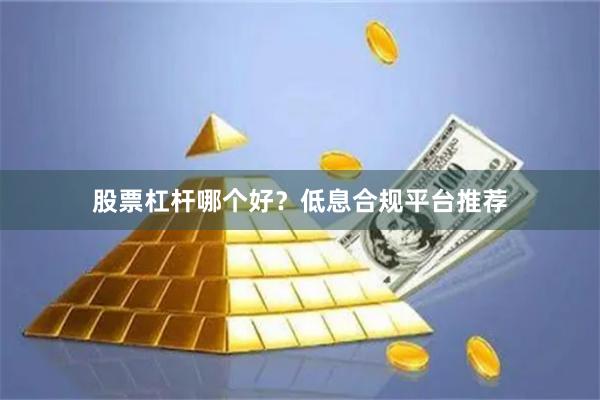 股票杠杆哪个好？低息合规平台推荐