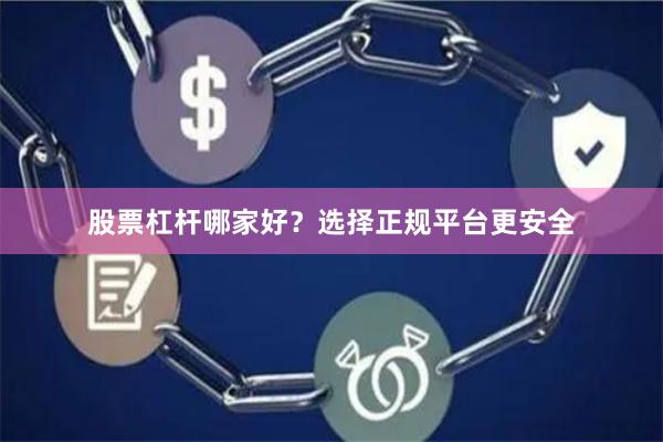 股票杠杆哪家好？选择正规平台更安全
