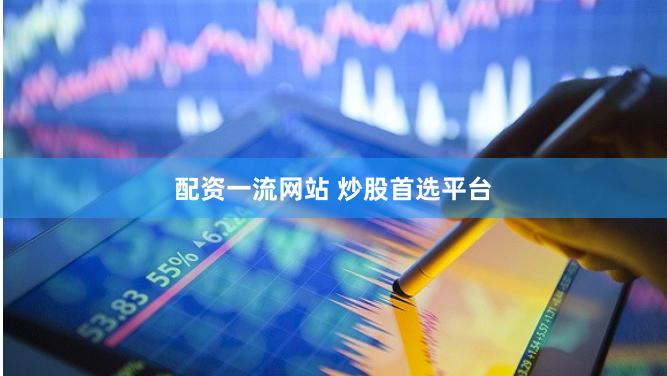 配资一流网站 炒股首选平台