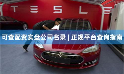 可查配资实盘公司名录 | 正规平台查询指南