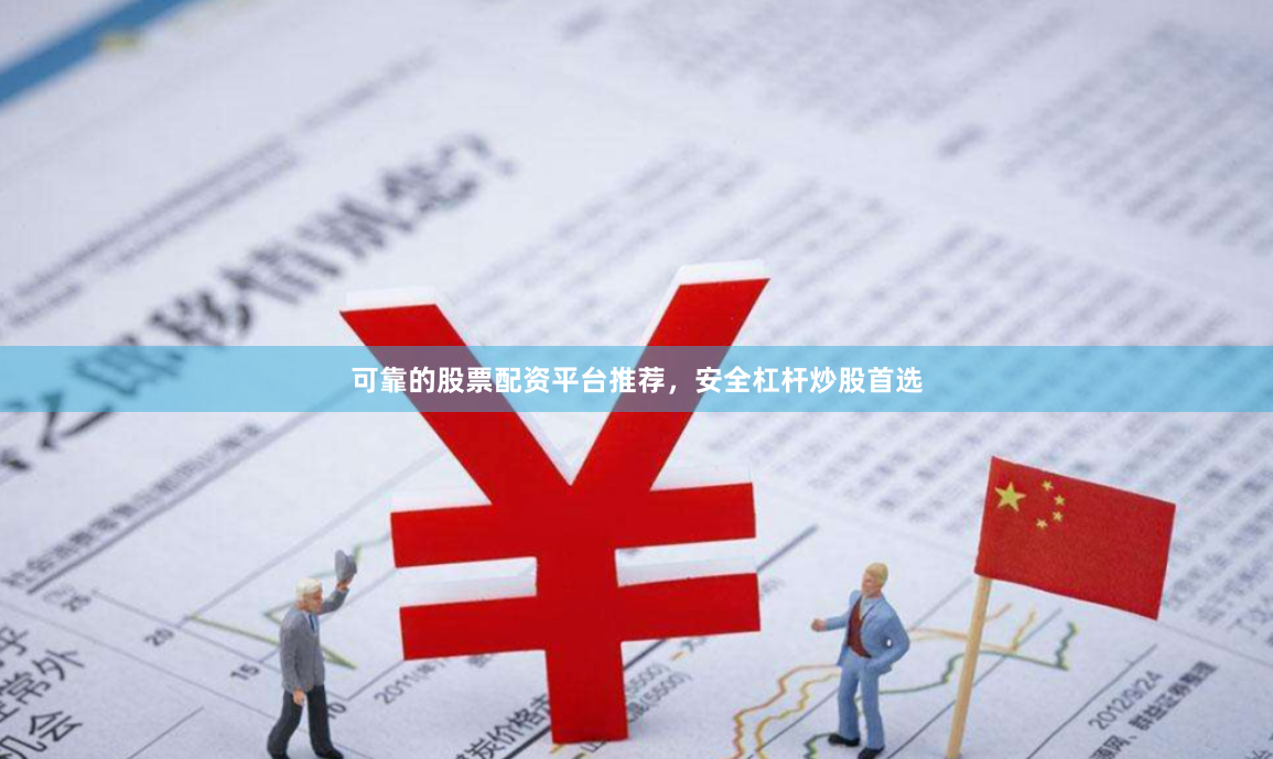 可靠的股票配资平台推荐，安全杠杆炒股首选