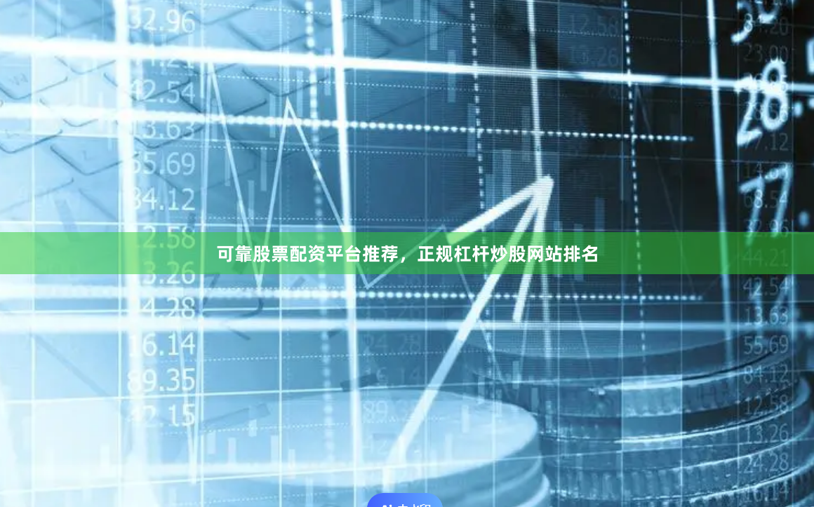 可靠股票配资平台推荐，正规杠杆炒股网站排名