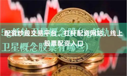 配资炒股交易平台、杠杆配资网站、线上股票配资入口