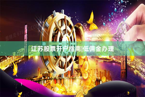 江苏股票开户指南|低佣金办理