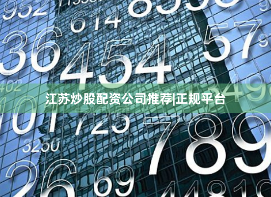 江苏炒股配资公司推荐|正规平台