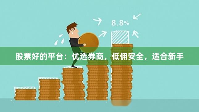 股票好的平台：优选券商，低佣安全，适合新手