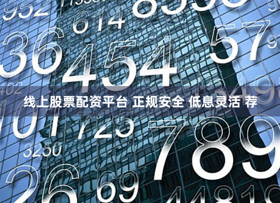 线上股票配资平台 正规安全 低息灵活 荐
