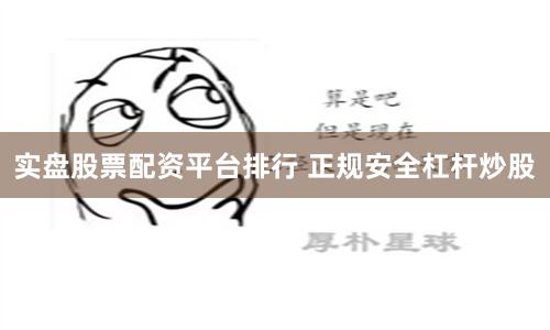 实盘股票配资平台排行 正规安全杠杆炒股