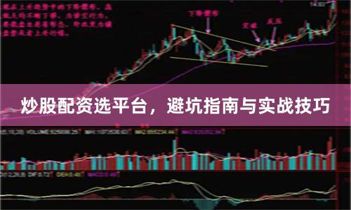 炒股配资选平台,避坑指南与实战技巧