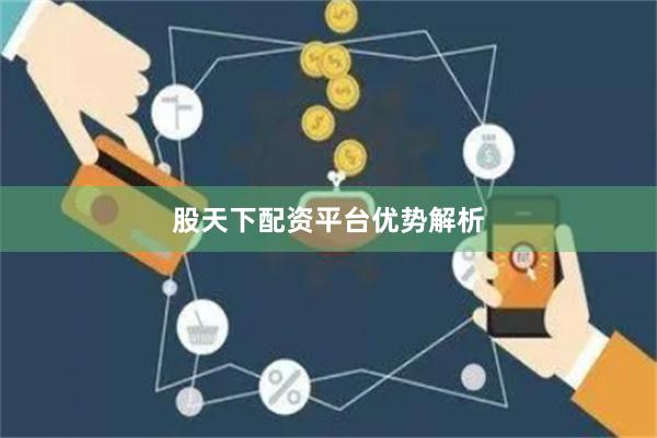 股天下配资平台优势解析